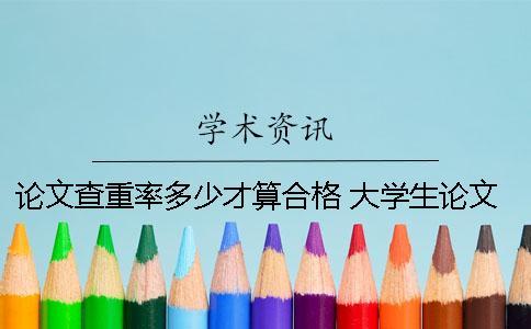 論文查重率多少才算合格？ 大學(xué)生論文查重不能超過多少
