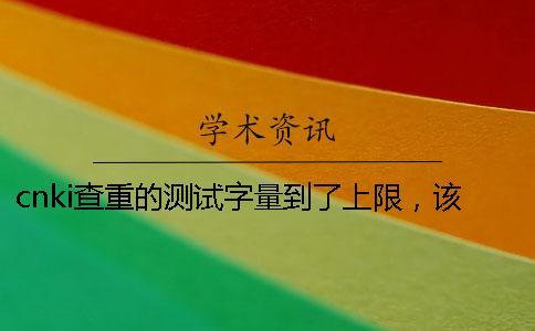 cnki查重的測(cè)試字量到了上限，該教你下載？