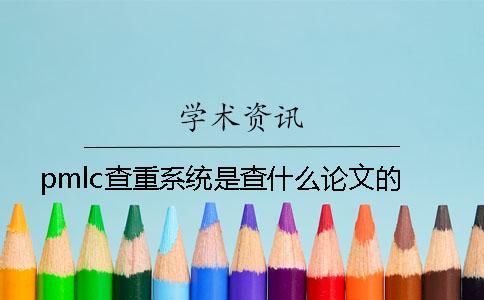 pmlc查重系統(tǒng)是查什么論文的？