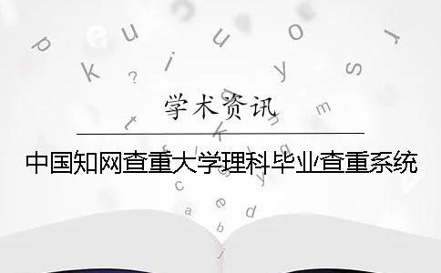 中國學(xué)術(shù)查重大學(xué)理科畢業(yè)查重系統(tǒng)