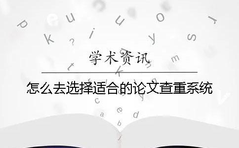 怎么去選擇適合的論文查重系統(tǒng)？