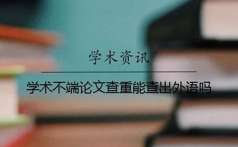 學術不端論文查重能查出外語嗎