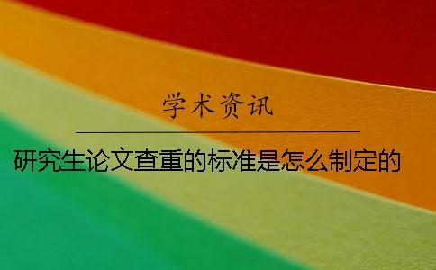 研究生論文查重的標準是怎么制定的？ 研究生論文查重的標準和原則