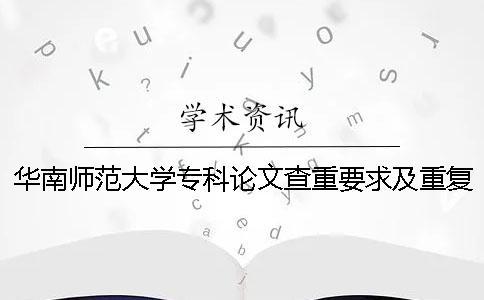 華南師范大學(xué)專科論文查重要求及重復(fù)率 華南師范大學(xué)論文查重率多少合格