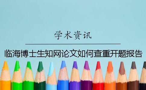 臨海博士生學術論文如何查重？開題報告要查嗎？