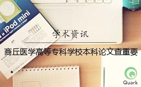 商丘醫學高等專科學校本科論文查重要求及重復率 商丘醫學高等專科學校是本科嗎