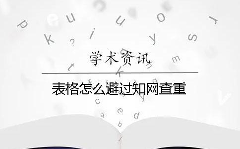 表格怎么避過(guò)學(xué)術(shù)查重