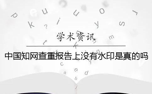 中國學術查重報告上沒有水印是真的嗎？