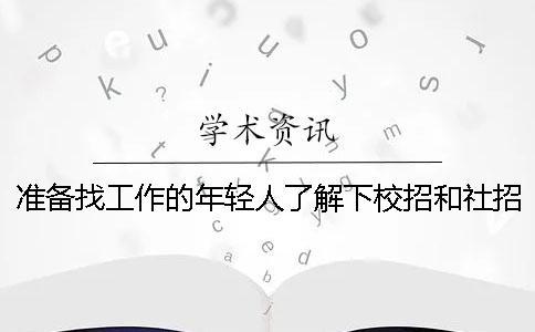 準(zhǔn)備找工作的年輕人了解下校招和社招