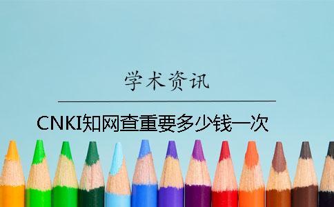 CNKI學(xué)術(shù)查重要多少錢一次