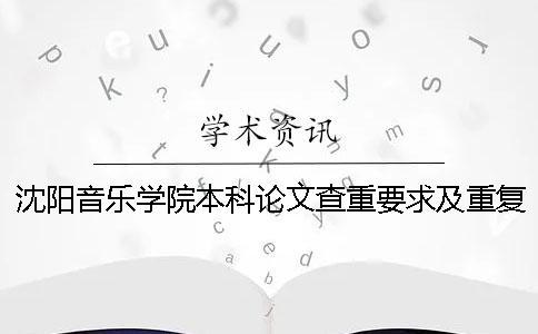 沈陽音樂學(xué)院本科論文查重要求及重復(fù)率 沈陽音樂學(xué)院本科論文字?jǐn)?shù)