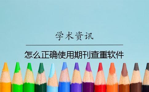 怎么正確使用期刊查重軟件？
