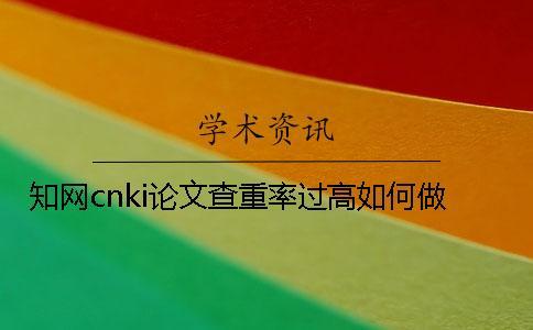 學術cnki論文查重率過高如何做？