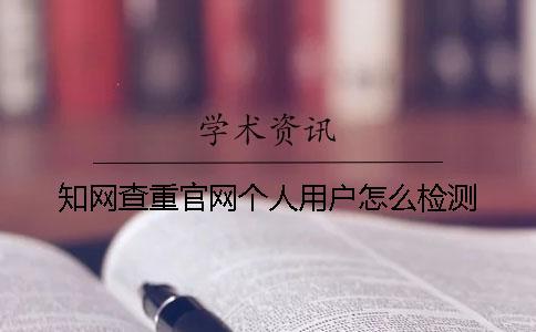學術查重官網(wǎng)個人用戶怎么檢測