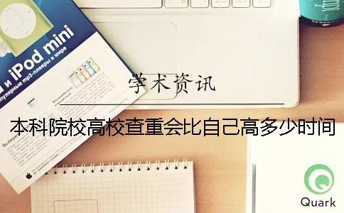 本科院校高校查重會比自己高多少時間