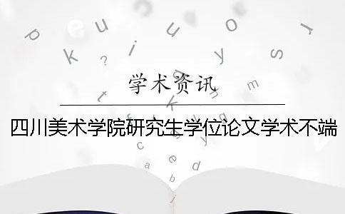 四川美術(shù)學(xué)院研究生學(xué)位論文學(xué)術(shù)不端行為處理辦法[經(jīng)驗分享]