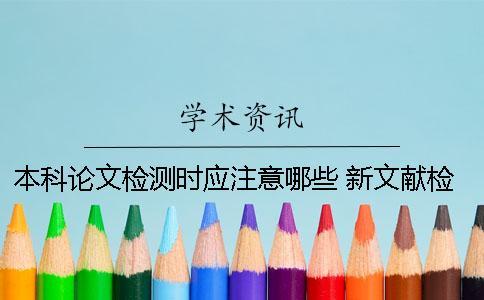 本科論文檢測時應注意哪些？ 新文獻檢測和本科論文檢測