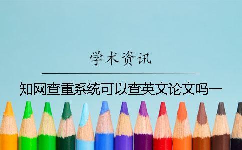 學(xué)術(shù)查重系統(tǒng)可以查英文論文嗎？一