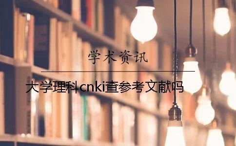 大學(xué)理科cnki查參考文獻(xiàn)嗎？