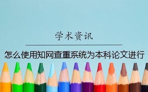 怎么使用學術查重系統為本科論文進行查重？