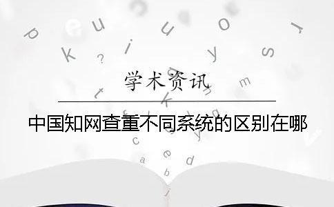 中國學(xué)術(shù)查重不同系統(tǒng)的區(qū)別在哪？