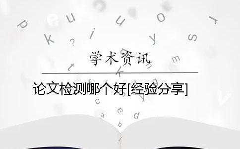 論文檢測哪個好[經(jīng)驗(yàn)分享]