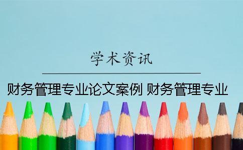 財務管理專業論文案例 財務管理專業寫哪方面的論文比較好
