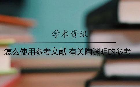 怎么使用參考文獻(xiàn) 有關(guān)陶淵明的參考文獻(xiàn)