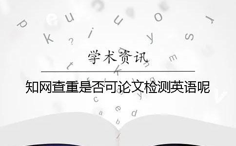 學術查重是否可論文檢測英語呢？