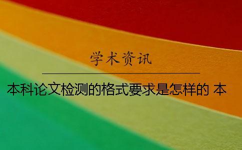 本科論文檢測(cè)的格式要求是怎樣的？ 本科學(xué)士論文格式要求
