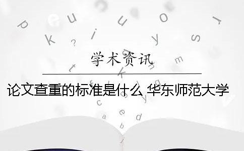 論文查重的標準是什么？ 華東師范大學論文查重標準