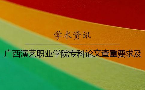 廣西演藝職業(yè)學院專科論文查重要求及重復率 廣西演藝職業(yè)學院是本科還是專科一