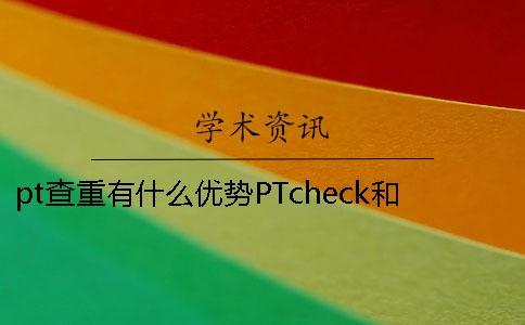 pt查重有什么優勢？PTcheck和學術查重有什么不同