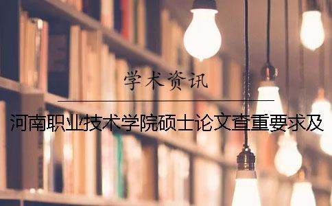河南職業技術學院碩士論文查重要求及重復率 河南工業職業技術學院論文查重
