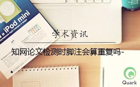 學術論文檢測時腳注會算重復嗎-