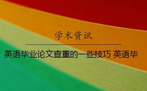 英語畢業論文查重的一些技巧 英語畢業論文用什么查重
