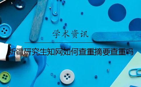 新疆研究生學(xué)術(shù)如何查重？摘要查重嗎？
