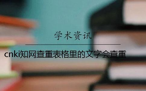 cnki學術(shù)查重表格里的文字會查重嗎？