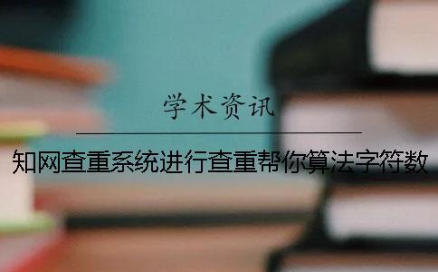 學(xué)術(shù)查重系統(tǒng)進(jìn)行查重幫你算法字符數(shù)