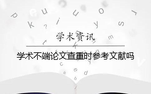 學術不端論文查重時參考文獻嗎