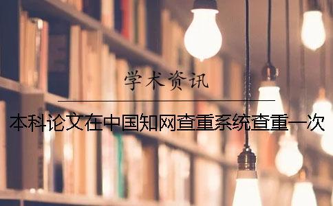 本科論文在中國學術查重系統查重一次需要多少錢？