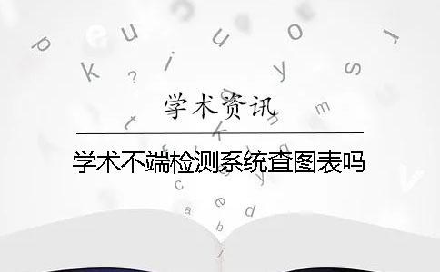 學(xué)術(shù)不端檢測系統(tǒng)查圖表嗎