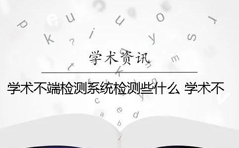 學術不端檢測系統(tǒng)檢測些什么？ 學術不端文獻檢測系統(tǒng) 注冊