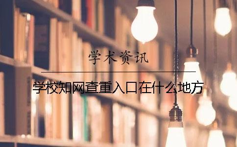 學校學術查重入口在什么地方
