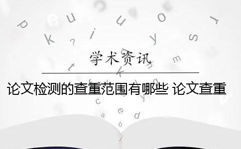 論文檢測的查重范圍有哪些？ 論文查重檢測中可以退出網(wǎng)頁么？