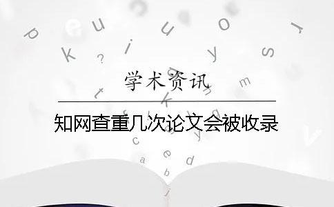 學(xué)術(shù)查重幾次論文會被收錄？