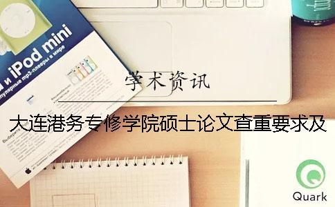 大連港務(wù)專修學(xué)院碩士論文查重要求及重復(fù)率