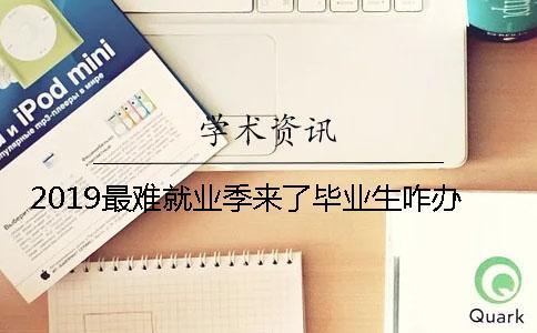 2019最難就業季來了畢業生咋辦？