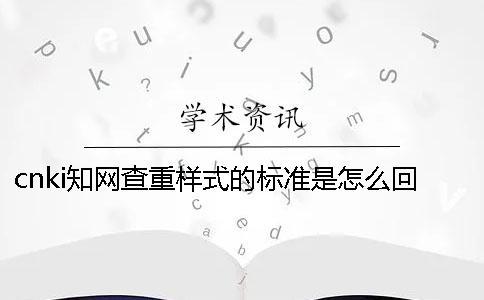cnki學(xué)術(shù)查重樣式的標(biāo)準(zhǔn)是怎么回事？