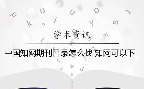 中國學術(shù)期刊目錄怎么找 學術(shù)可以下載期刊目錄嗎